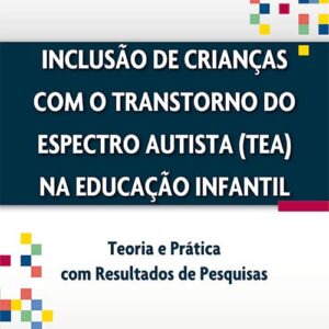 Inclusão de Crianças com o Transtorno do Espectro Autista (TEA) na Educação Infantil - Teoria e Prática com Resultados de Pesquisas